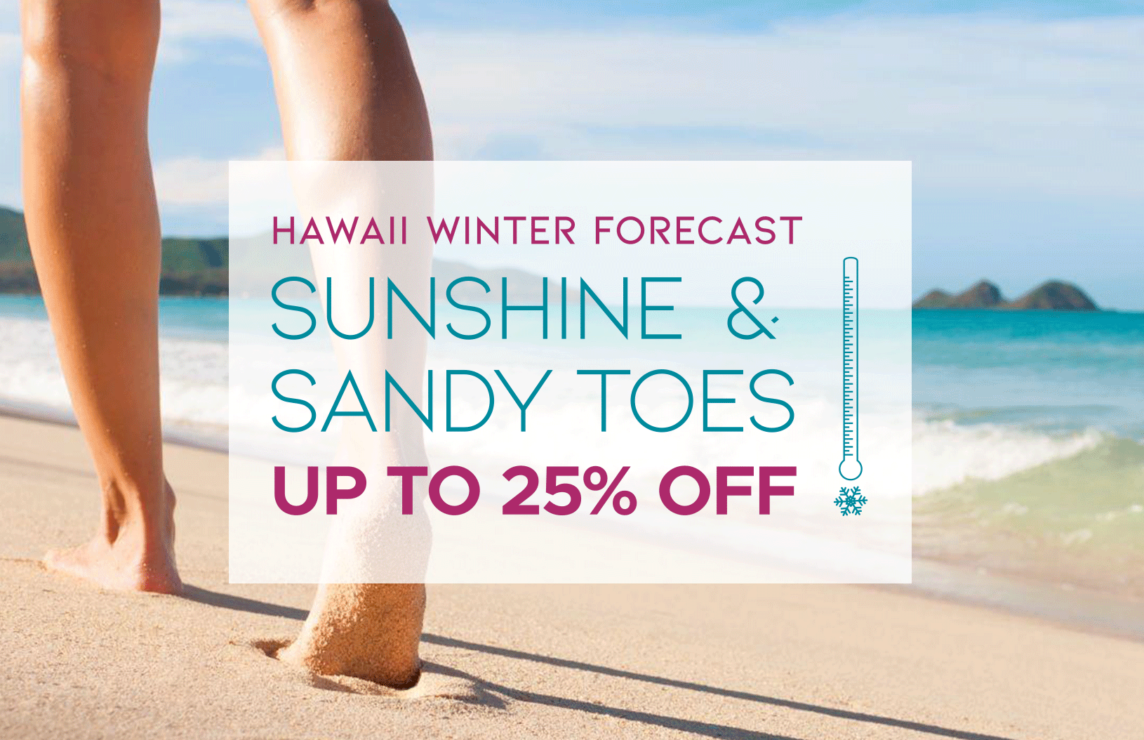 Hawaii Winter Forecast: Sunshine & Sandy Toes. Up to 25% off.